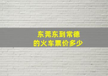 东莞东到常德的火车票价多少