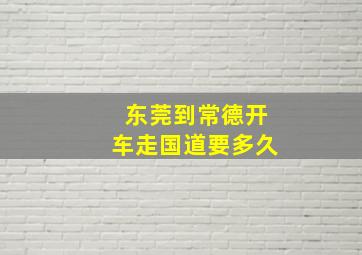 东莞到常德开车走国道要多久