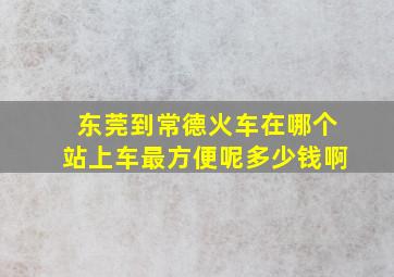 东莞到常德火车在哪个站上车最方便呢多少钱啊