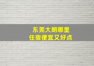 东莞大朗哪里住宿便宜又好点