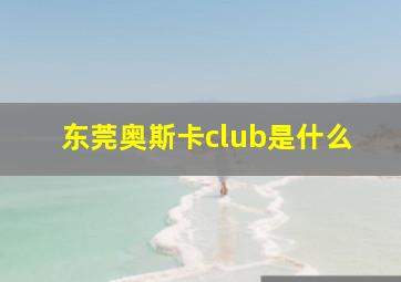 东莞奥斯卡club是什么