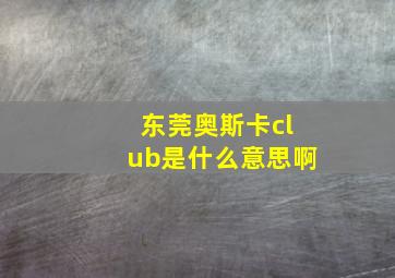 东莞奥斯卡club是什么意思啊