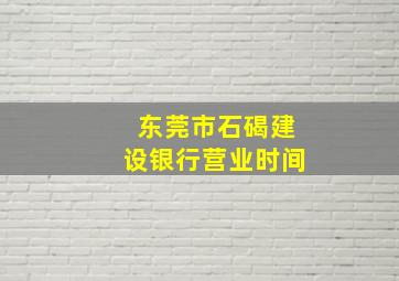 东莞市石碣建设银行营业时间