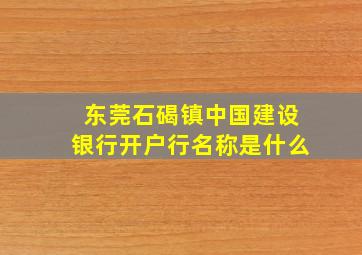 东莞石碣镇中国建设银行开户行名称是什么