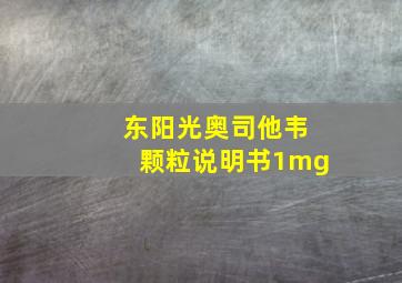 东阳光奥司他韦颗粒说明书1mg