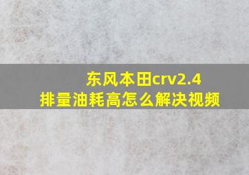 东风本田crv2.4排量油耗高怎么解决视频