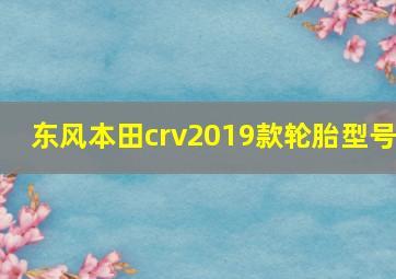 东风本田crv2019款轮胎型号