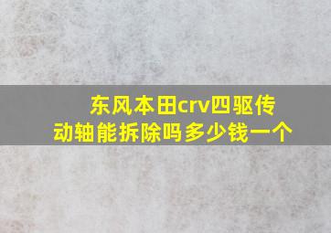 东风本田crv四驱传动轴能拆除吗多少钱一个