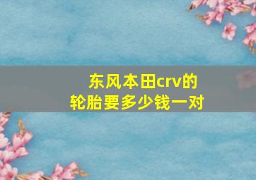 东风本田crv的轮胎要多少钱一对