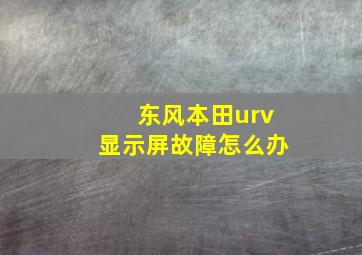 东风本田urv显示屏故障怎么办