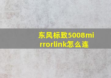 东风标致5008mirrorlink怎么连