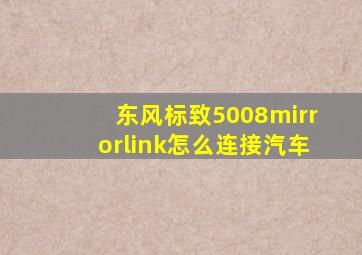 东风标致5008mirrorlink怎么连接汽车