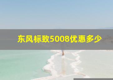 东风标致5008优惠多少