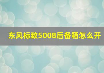 东风标致5008后备箱怎么开