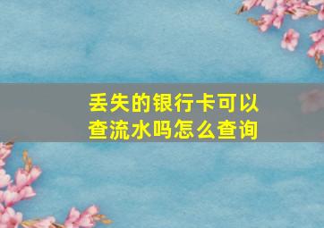 丢失的银行卡可以查流水吗怎么查询