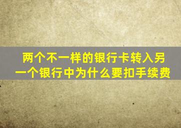 两个不一样的银行卡转入另一个银行中为什么要扣手续费