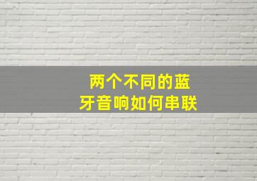 两个不同的蓝牙音响如何串联