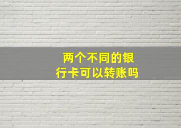 两个不同的银行卡可以转账吗