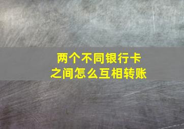 两个不同银行卡之间怎么互相转账