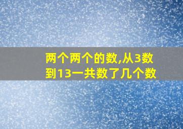 两个两个的数,从3数到13一共数了几个数