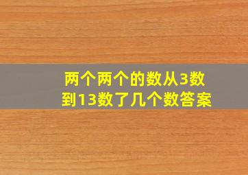 两个两个的数从3数到13数了几个数答案