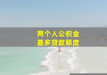 两个人公积金最多贷款额度