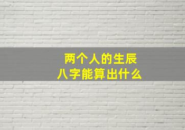 两个人的生辰八字能算出什么