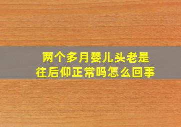 两个多月婴儿头老是往后仰正常吗怎么回事