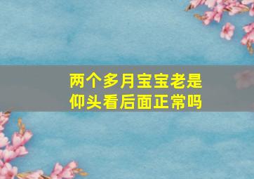 两个多月宝宝老是仰头看后面正常吗