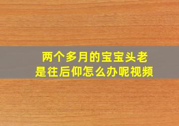 两个多月的宝宝头老是往后仰怎么办呢视频