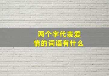 两个字代表爱情的词语有什么