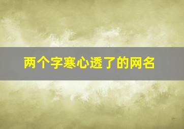 两个字寒心透了的网名