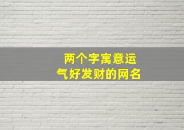 两个字寓意运气好发财的网名