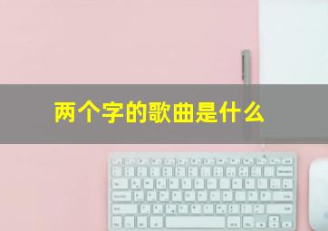 两个字的歌曲是什么