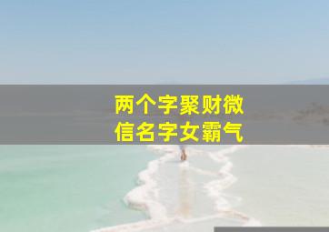 两个字聚财微信名字女霸气