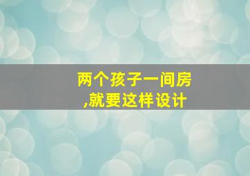 两个孩子一间房,就要这样设计