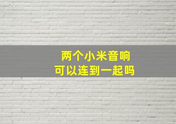 两个小米音响可以连到一起吗