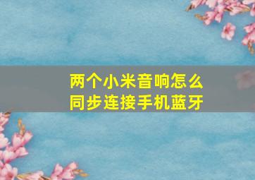 两个小米音响怎么同步连接手机蓝牙