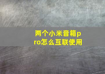 两个小米音箱pro怎么互联使用