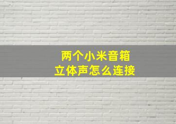 两个小米音箱立体声怎么连接