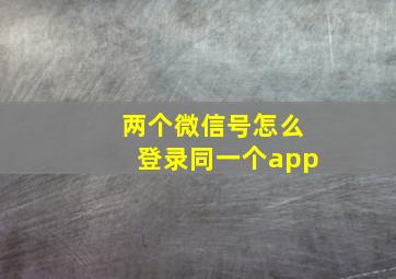 两个微信号怎么登录同一个app