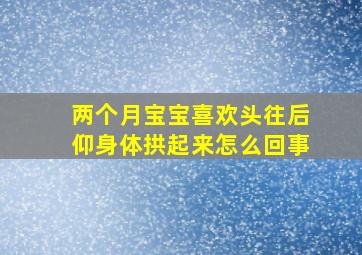 两个月宝宝喜欢头往后仰身体拱起来怎么回事