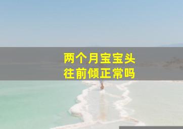 两个月宝宝头往前倾正常吗