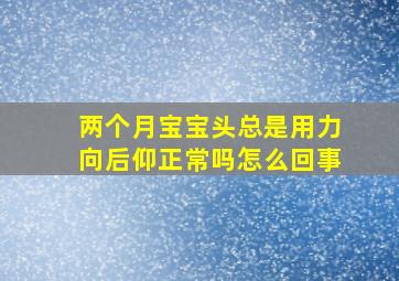 两个月宝宝头总是用力向后仰正常吗怎么回事