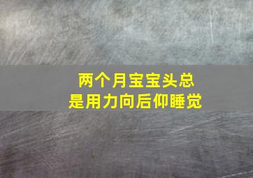 两个月宝宝头总是用力向后仰睡觉