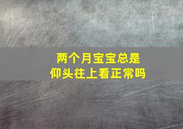 两个月宝宝总是仰头往上看正常吗