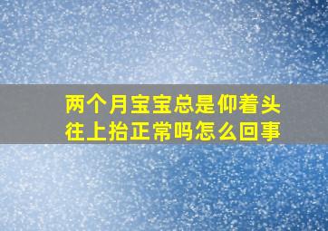 两个月宝宝总是仰着头往上抬正常吗怎么回事