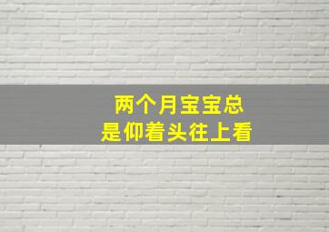 两个月宝宝总是仰着头往上看