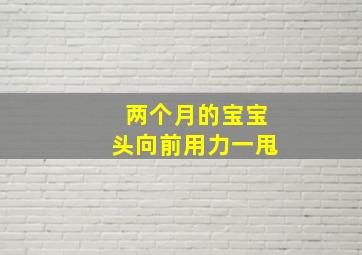 两个月的宝宝头向前用力一甩