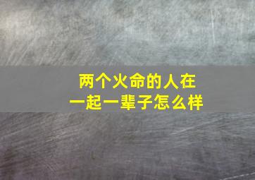 两个火命的人在一起一辈子怎么样